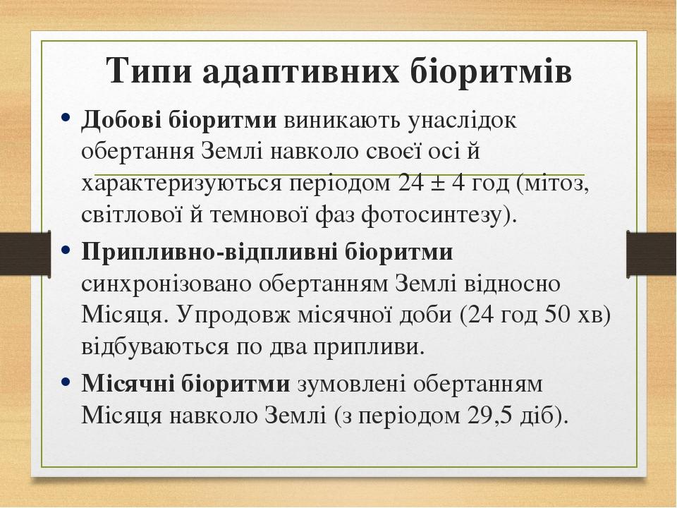 Типи адаптивних біоритмів Добові біоритми виникають унаслідок обертання Землі навколо своєї осі й характеризуються періодом 24 ± 4 год (мітоз, світ...