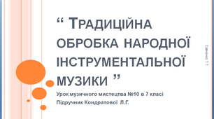 Презентація до уроку музичного мистецтва №10 в 7 класі " Традиційна обробка народної інструментальної музики"