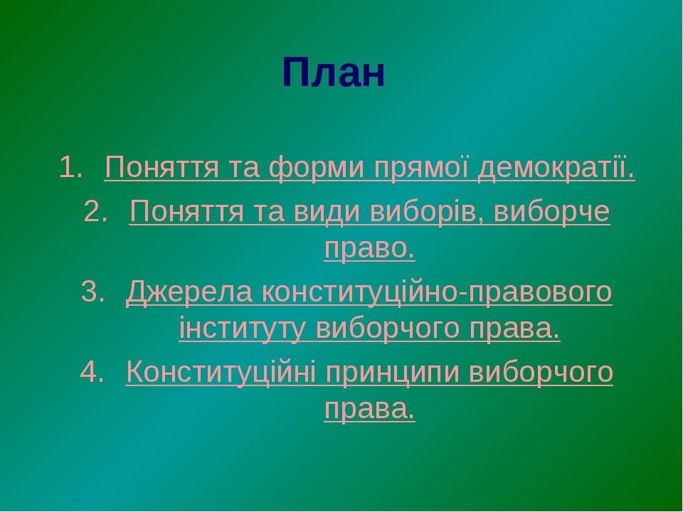 План Поняття та форми прямої демократії. Поняття та види виборів, виборче право. Джерела конституційно-правового інституту виборчого права. Констит...