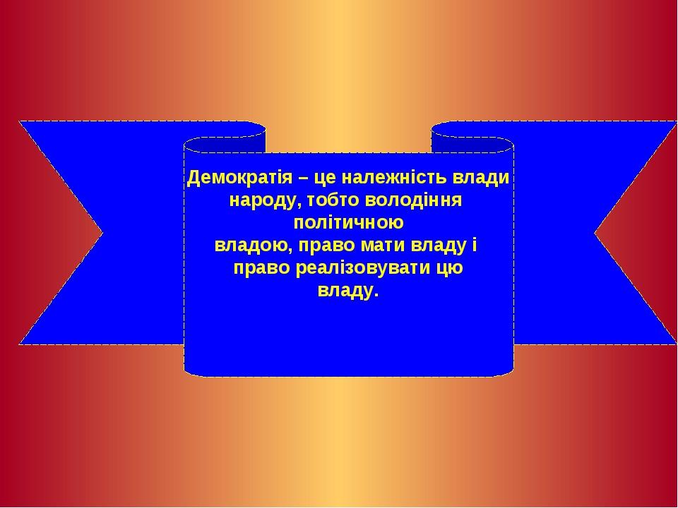 Демократія – це належність влади народу, тобто володіння політичною владою, право мати владу і право реалізовувати цю владу.
