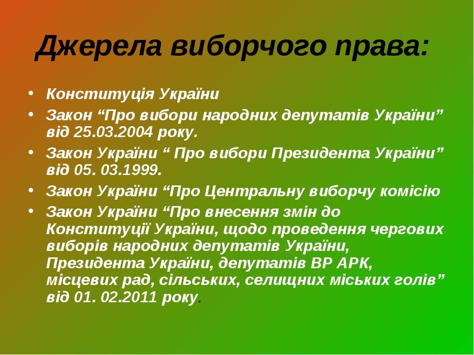 Джерела виборчого права: Конституція України Закон “Про вибори народних депутатів України” від 25.03.2004 року. Закон України “ Про вибори Президен...