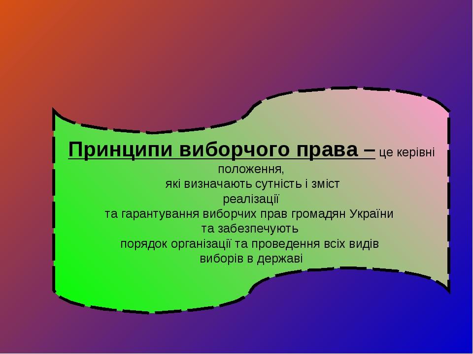 Принципи виборчого права – це керівні положення, які визначають сутність і зміст реалізації та гарантування виборчих прав громадян України та забез...