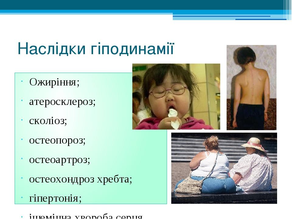 Наслідки гіподинамії Ожиріння; атеросклероз; сколіоз; остеопороз; остеоартроз; остеохондроз хребта; гіпертонія; ішемічна хвороба серця