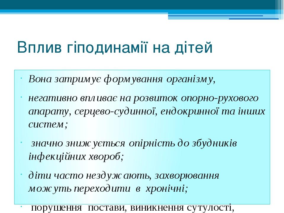 Вплив гіподинамії на дітей Вона затримує формування організму, негативно впливає на розвиток опорно-рухового апарату, серцево-судинної, ендокринної...