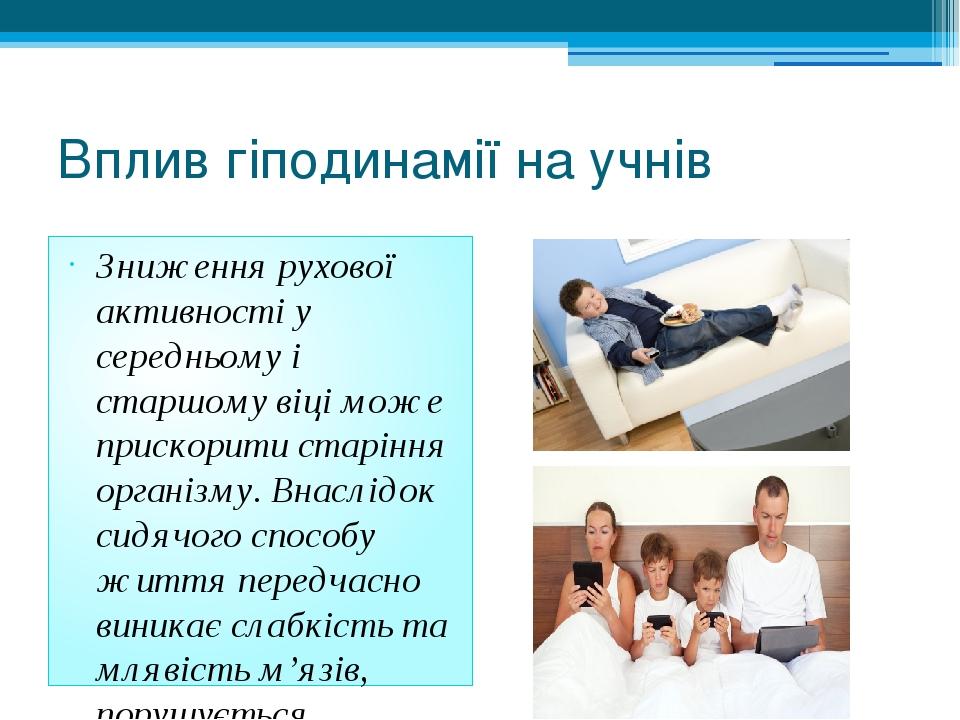 Вплив гіподинамії на учнів Зниження рухової активності у середньому і старшому віці може прискорити старіння організму. Внаслідок сидячого способу ...