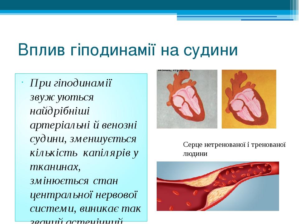 Вплив гіподинамії на судини При гіподинамії звужуються найдрібніші артеріальні й венозні судини, зменшується кількість капілярів у тканинах, змінює...