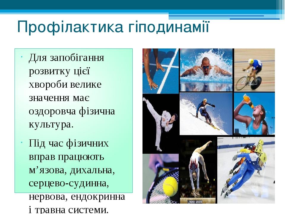 Профілактика гіподинамії Для запобігання розвитку цієї хвороби велике значення має оздоровча фізична культура. Під час фізичних вправ працюють м’яз...