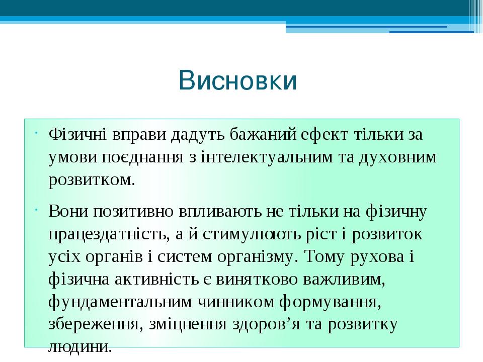 Висновки Фізичні вправи дадуть бажаний ефект тільки за умови поєднання з інтелектуальним та духовним розвитком. Вони позитивно впливають не тільки ...