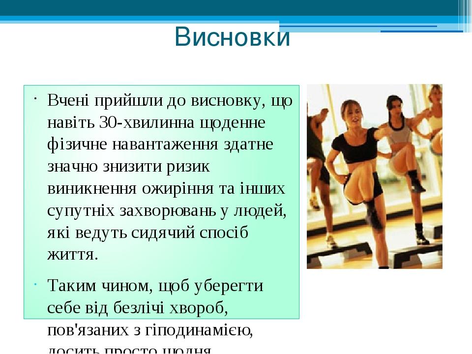 Висновки Вчені прийшли до висновку, що навіть 30-хвилинна щоденне фізичне навантаження здатне значно знизити ризик виникнення ожиріння та інших суп...