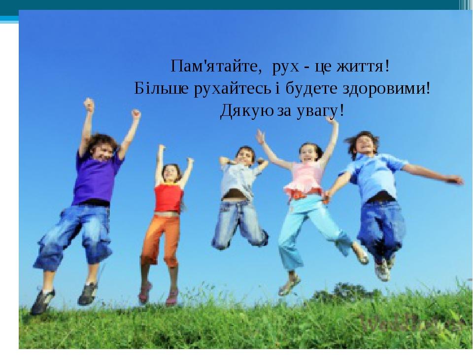 Пам'ятайте, рух - це життя! Більше рухайтесь і будете здоровими! Дякую за увагу!