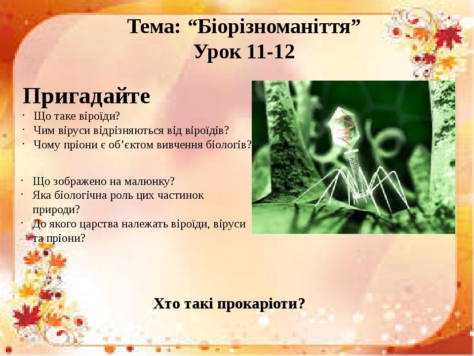 Тема: “Біорізноманіття” Урок 11-12 Пригадайте Що таке віроїди? Чим віруси відрізняються від віроїдів? Чому пріони є об’єктом вивчення біологів? Що ...