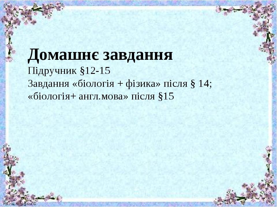 Домашнє завдання Підручник §12-15 Завдання «біологія + фізика» після § 14; «біологія+ англ.мова» після §15