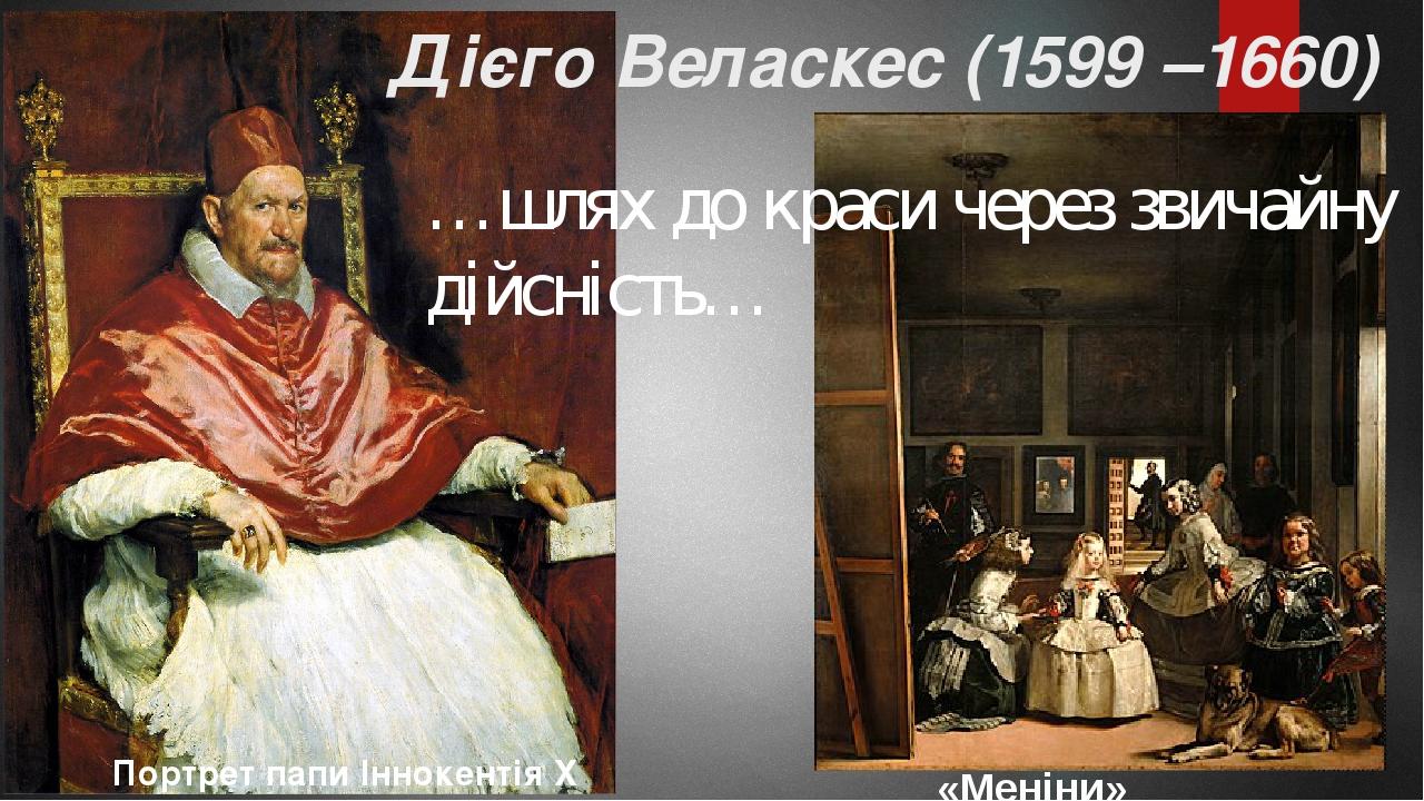 Дієго Веласкес (1599 –1660) Портрет папи Іннокентія X «Меніни» …шлях до краси через звичайну дійсність…
