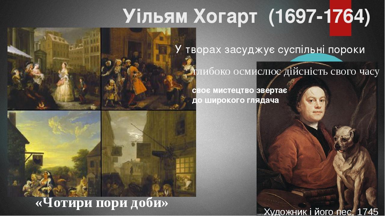 Художник і його пес, 1745 Уільям Хогарт (1697-1764) У творах засуджує суспільні пороки своє мистецтво звертає до широкого глядача глибоко осмислює ...