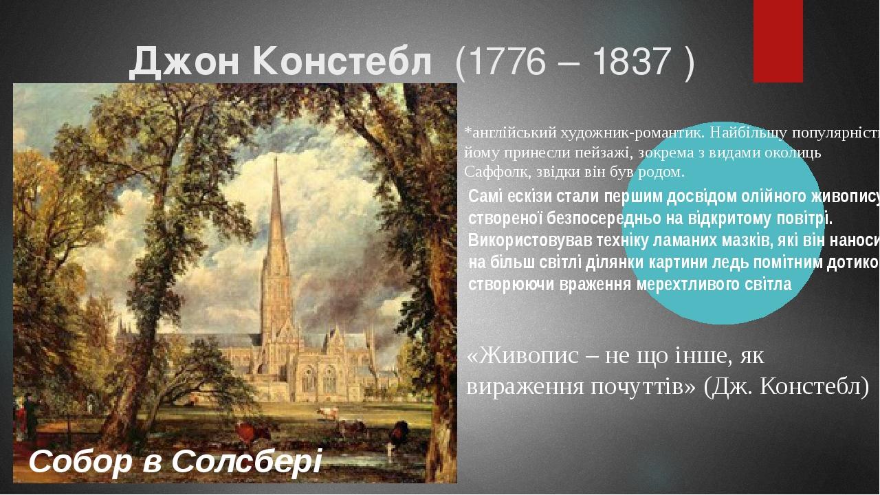 Джон Констебл (1776 – 1837 ) Собор в Солсбері «Живопис – не що інше, як вираження почуттів» (Дж. Констебл) *англійський художник-романтик. Найбільш...