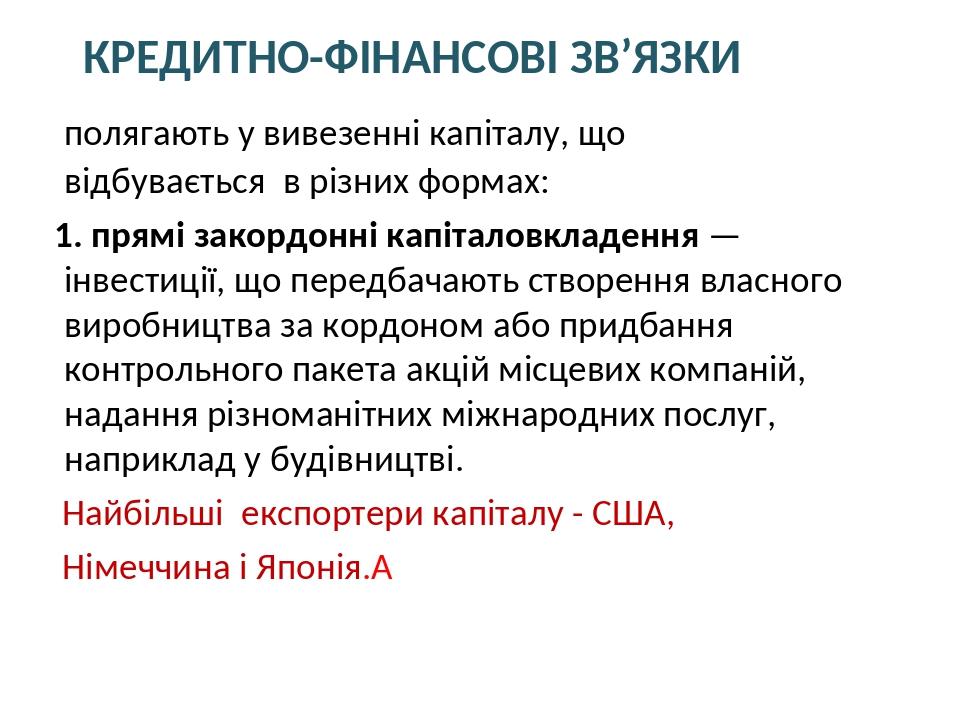 КРЕДИТНО-ФІНАНСОВІ ЗВ’ЯЗКИ полягають у вивезенні капіталу, що відбувається в різних формах: 1. прямі закордонні капіталовкладення — інвестиції, що ...