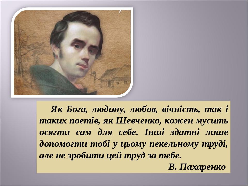 Як Бога, людину, любов, вічність, так і таких поетів, як Шевченко, кожен мусить осягти сам для себе. Інші здатні лише допомогти тобі у цьому пекель...