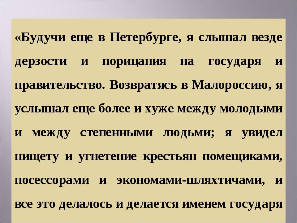«Будучи еще в Петербурге, я слышал везде дерзости и порицания на государя и правительство. Возвратясь в Малороссию, я услышал еще более и хуже межд...