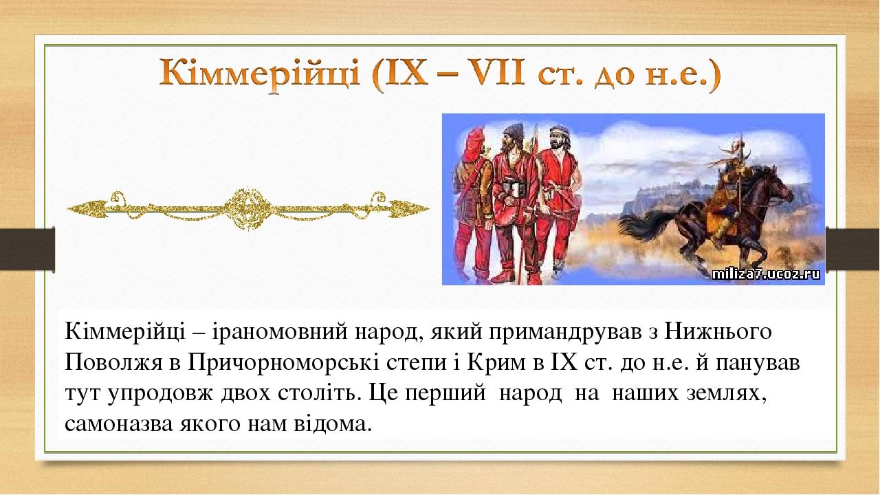 Кіммерійці – іраномовний народ, який примандрував з Нижнього Поволжя в Причорноморські степи і Крим в ІХ ст. до н.е. й панував тут упродовж двох ст...