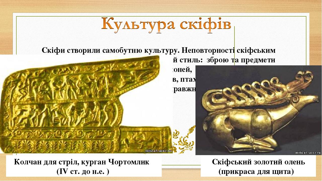 Скіфи створили самобутню культуру. Неповторності скіфським пам’яткам надає так званий звіриний стиль:  зброю та предмети побуту прикрашали зображен...