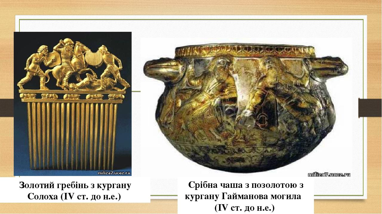 Золотий гребінь з кургану Солоха (IV ст. до н.е.) Срібна чаша з позолотою з кургану Гайманова могила   (IV ст. до н.е.)