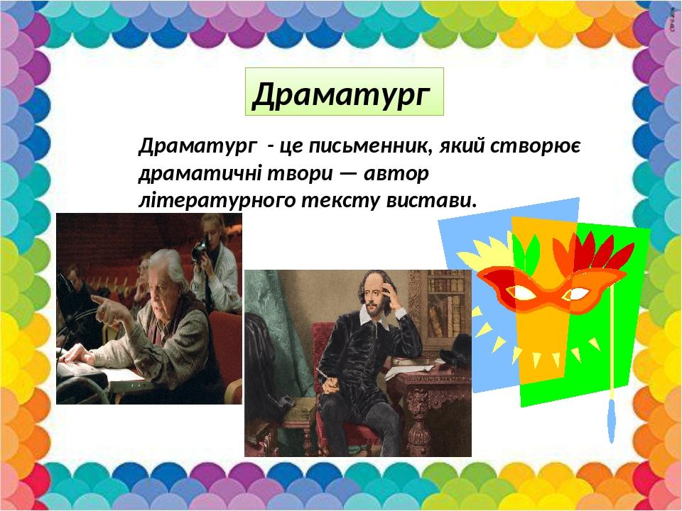 Драматург Драматург - це письменник, який створює драматичні твори — автор літературного тексту вистави.