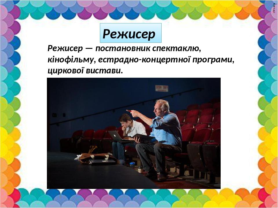 Режисер Режисер — постановник спектаклю, кінофільму, естрадно-концертної програми, циркової вистави.