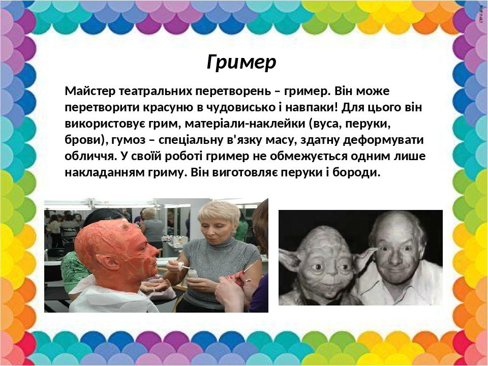 Гример Майстер театральних перетворень – гример. Він може перетворити красуню в чудовисько і навпаки! Для цього він використовує грим, матеріали-на...