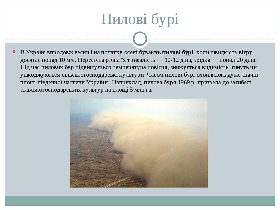 Пилові бурі В Україні впродовж весни і на початку осені бувають пилові бурі, коли швидкість вітру досягає понад 10 м/с. Пересічна річна їх триваліс...