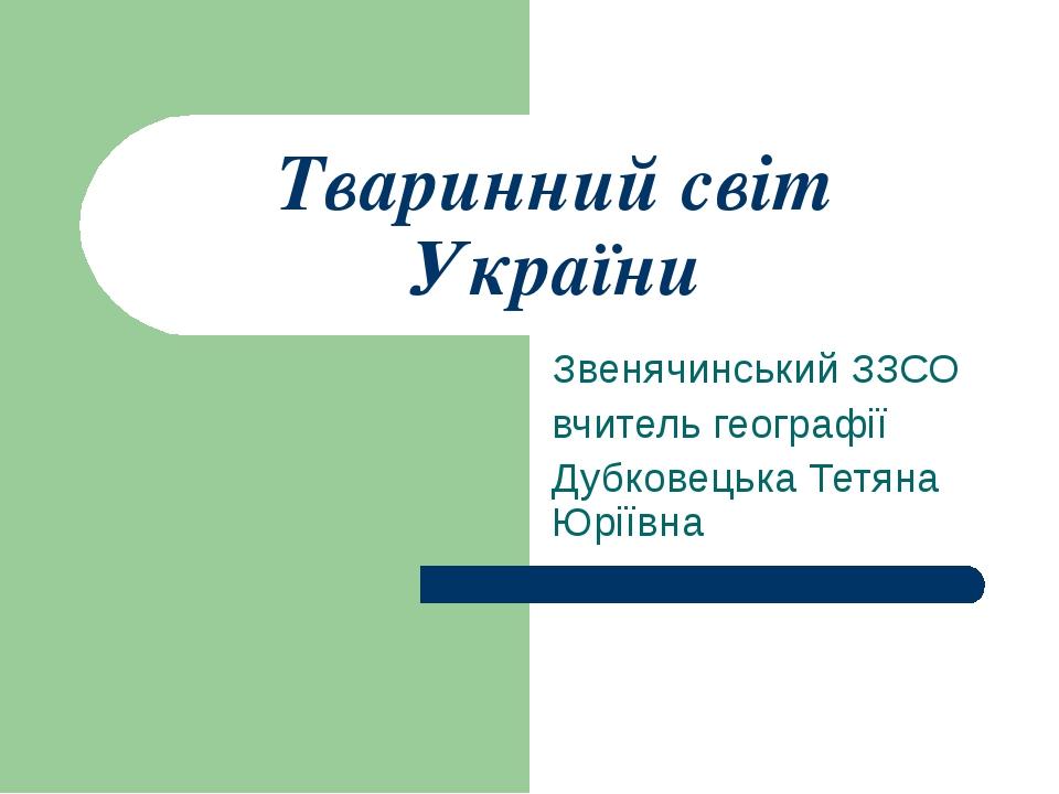 Тваринний світ України Звенячинський ЗЗСО вчитель географії Дубковецька Тетяна Юріївна