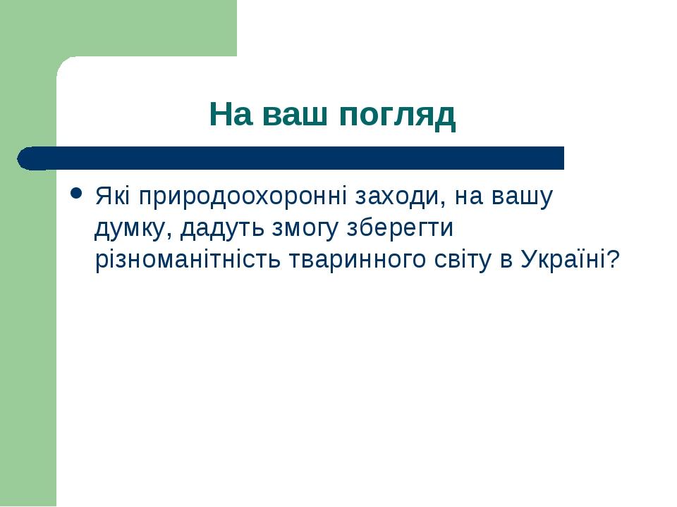 На ваш погляд Які природоохоронні заходи, на вашу думку, дадуть змогу зберегти різноманітність тваринного світу в Україні?