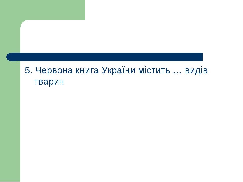 5. Червона книга України містить … видів тварин