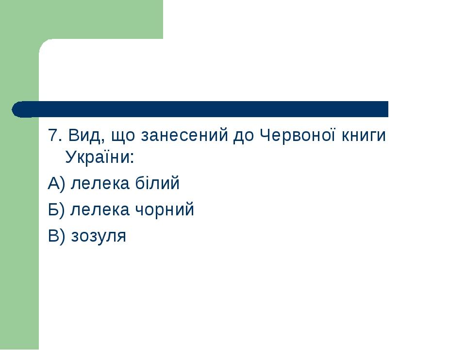 7. Вид, що занесений до Червоної книги України: А) лелека білий Б) лелека чорний В) зозуля