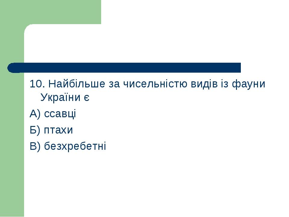 10. Найбільше за чисельністю видів із фауни України є А) ссавці Б) птахи В) безхребетні
