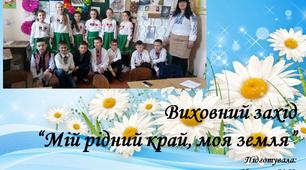 Виховний захід "Мій рідний край, моя земля"