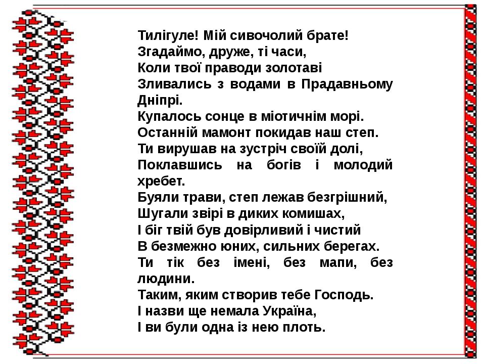 Тилігуле! Мій сивочолий брате! Згадаймо, друже, ті часи, Коли твої праводи золотаві Зливались з водами в Прадавньому Дніпрі. Купалось сонце в міоти...