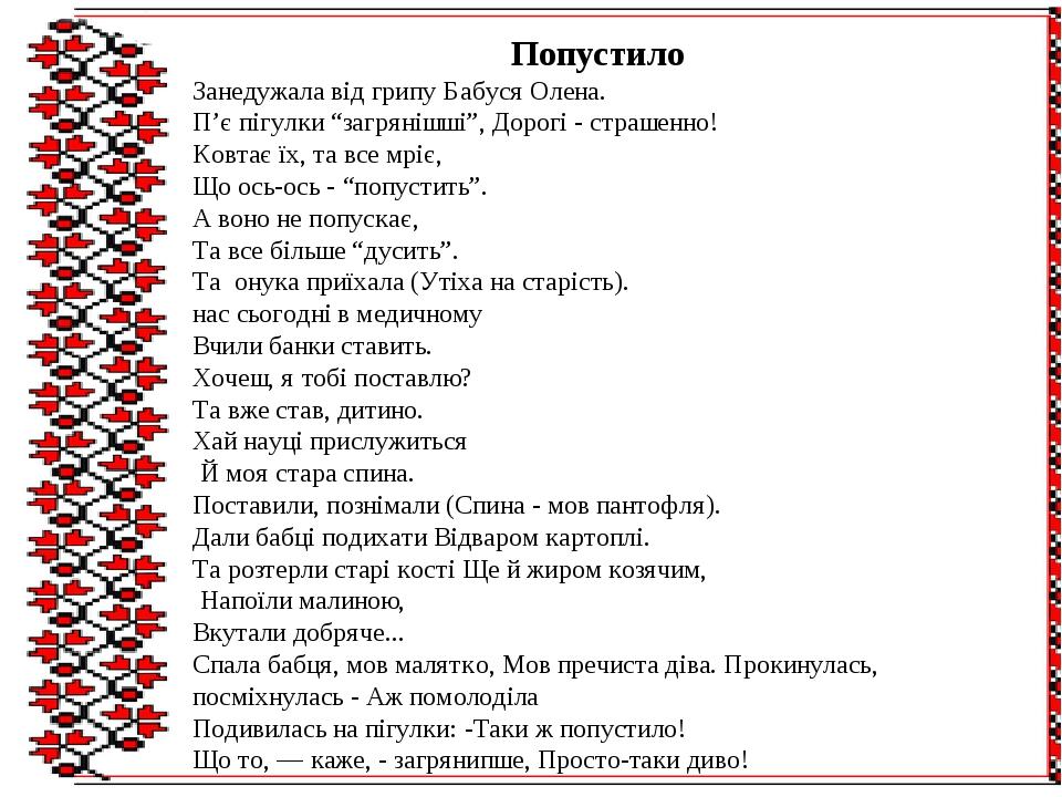 Попустило Занедужала від грипу Бабуся Олена. П’є пігулки “загрянішші”, Дорогі - страшенно! Ковтає їх, та все мріє, Що ось-ось - “попустить”. А воно...