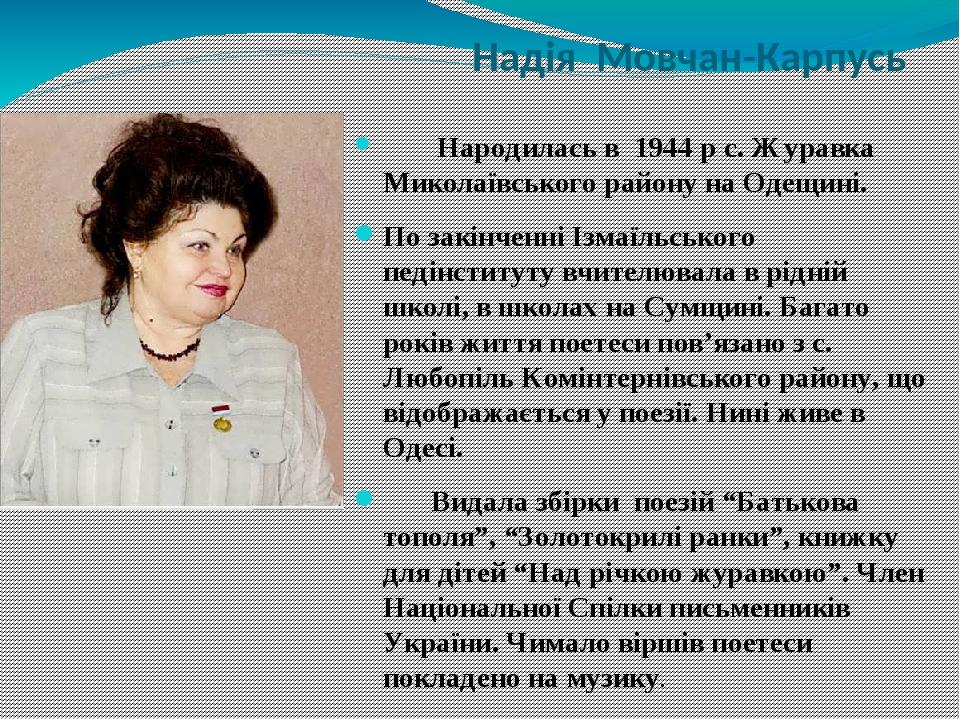 Надія Мовчан-Карпусь  Народилась в 1944 р с. Журавка Миколаївського району на Одещині. По закінченні Ізмаїльського педінституту вчителювала в рідні...