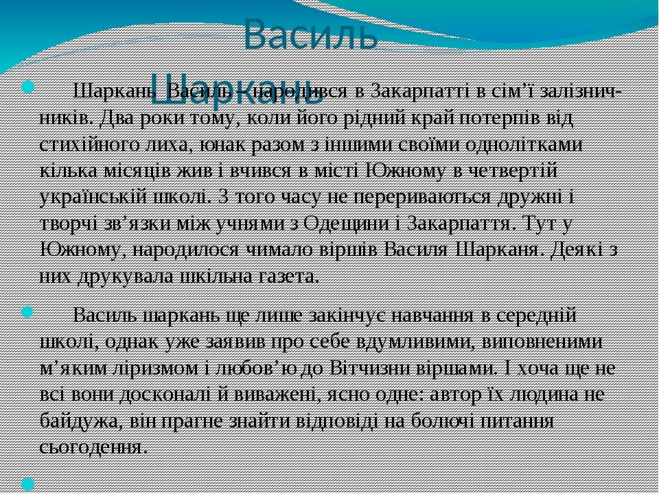 Василь Шаркань Шаркань Василь – народився в Закарпатті в сім’ї залізнич-ників. Два роки тому, коли його рідний край потерпів від стихійного лиха, ю...