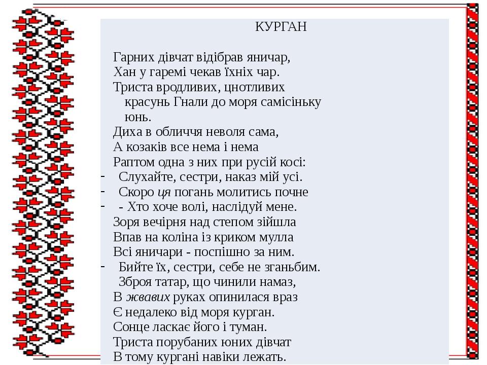 КУРГАН Гарних дівчатвідібрав яничар, Хану гаремі чекав їхніх чар. Триста вродливих, цнотливих красунь Гнали до моря самісіньку юнь. Дихав обличчя н...