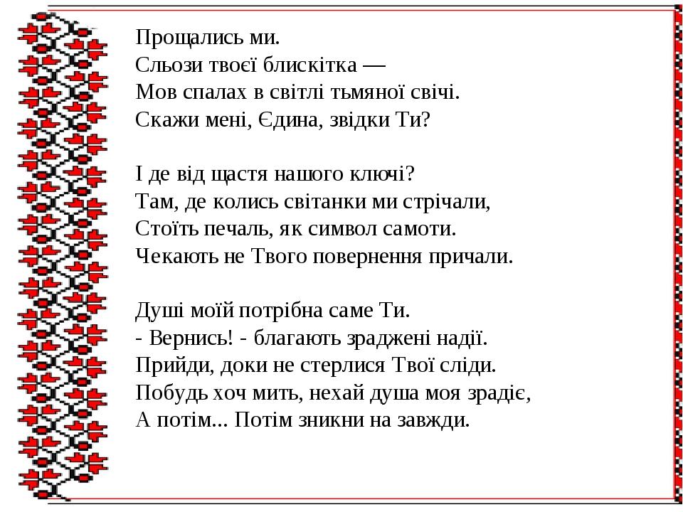 Прощались ми. Сльози твоєї блискітка — Мов спалах в світлі тьмяної свічі. Скажи мені, Єдина, звідки Ти? І де від щастя нашого ключі? Там, де колись...