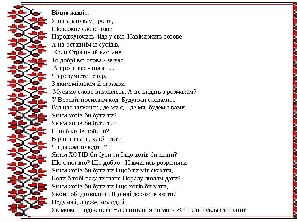 Вічно живі... Я нагадаю вам про те, Що кожне слово нове Народжуючись, йде у світ, Навіки жить готове! А на останнім із сусідів, Коли Страшний наста...