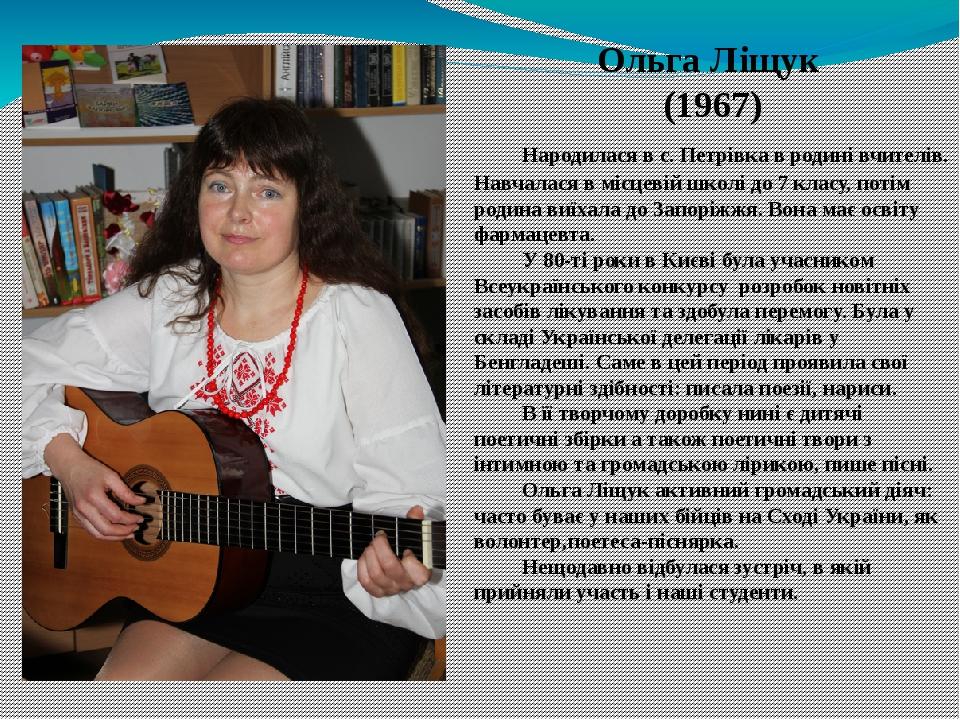 Ольга Ліщук (1967) Народилася в с. Петрівка в родині вчителів. Навчалася в місцевій школі до 7 класу, потім родина виїхала до Запоріжжя. Вона має о...