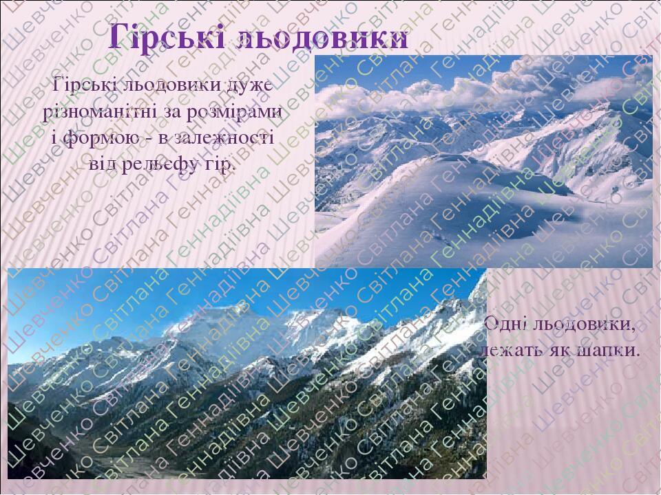 Гірські льодовики дуже різноманітні за розмірами і формою - в залежності від рельєфу гір. Гірські льодовики Одні льодовики, лежать як шапки.