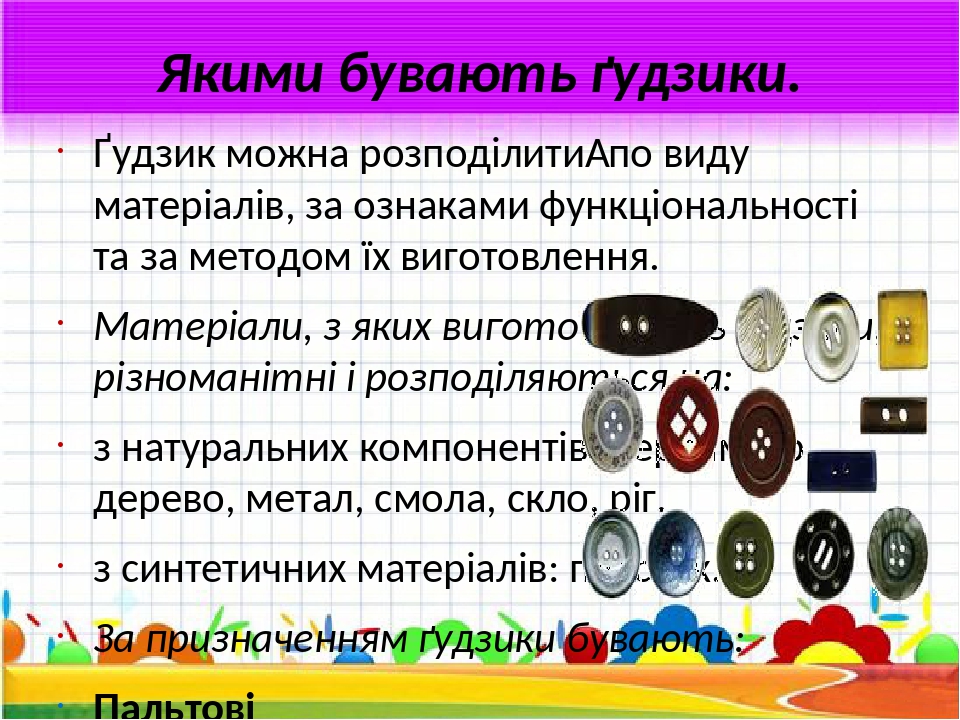 Якими бувають ґудзики. Ґудзик можна розподілити  по виду матеріалів, за ознаками функціональності та за методом їх виготовлення. Матеріали, з яких ...