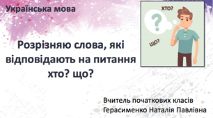 Розрізняю слова, які відповідають на питання хто? що?