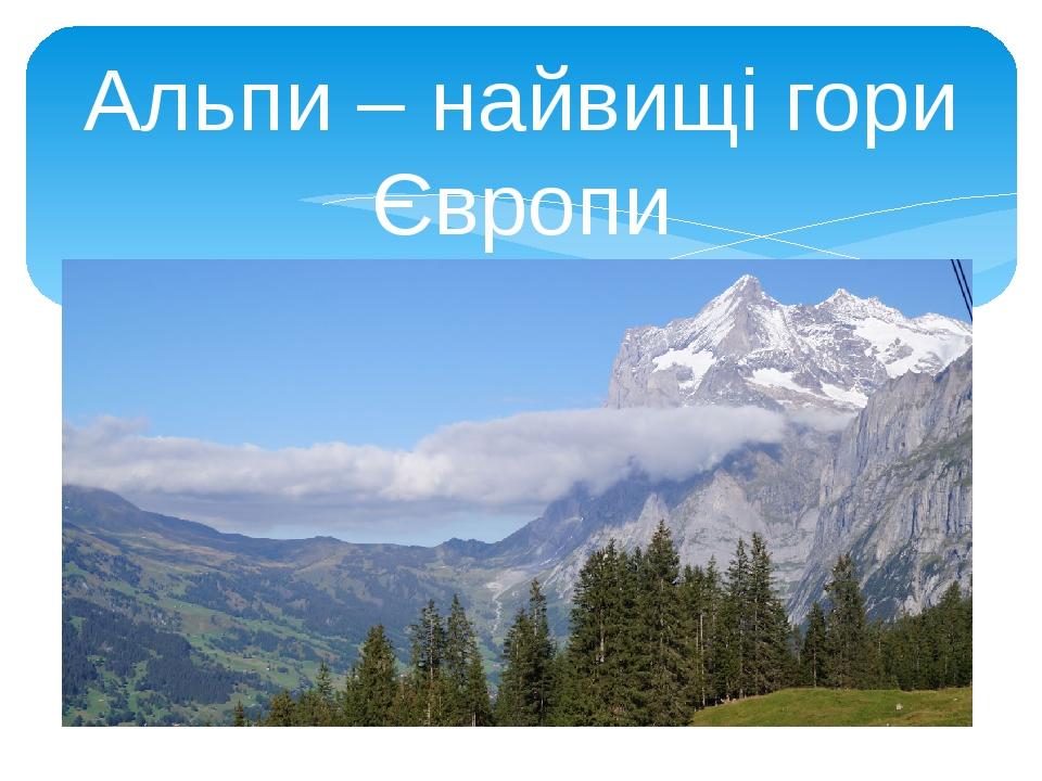 Альпи- найвищі гори Європи | Презентація. Я досліджую світ