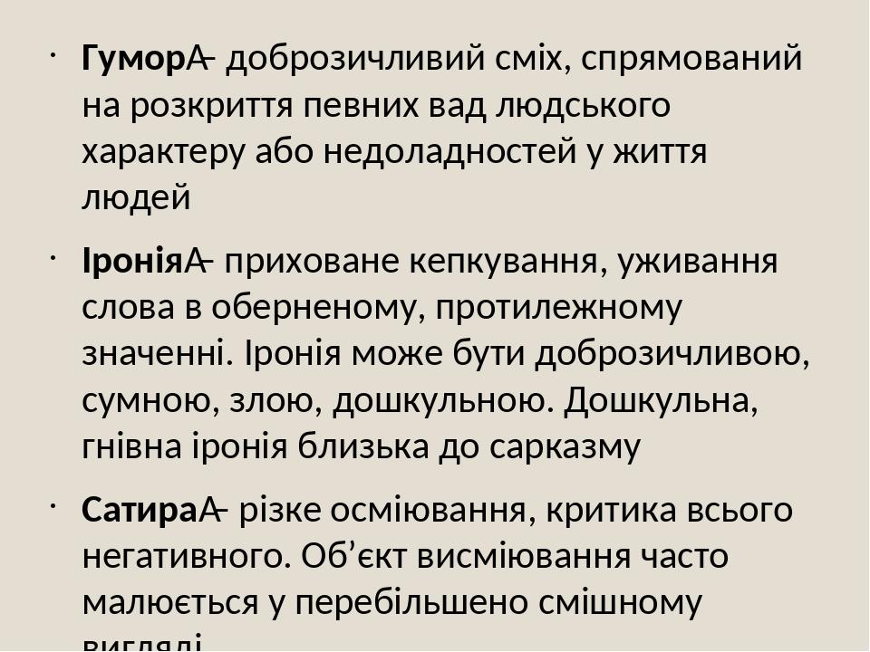 Гумор – доброзичливий сміх, спрямований на розкриття певних вад людського характеру або недоладностей у життя людей Іронія – приховане кепкування, ...