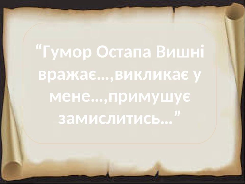 “Гумор Остапа Вишні вражає…,викликає у мене…,примушує замислитись…”