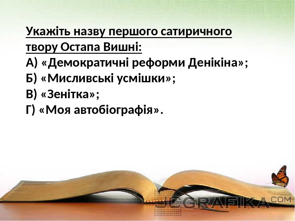 Укажіть назву першого сатиричного твору Остапа Вишні: А) «Демократичні реформи Денікіна»; Б) «Мисливські усмішки»; В) «Зенітка»; Г) «Моя автобіогра...